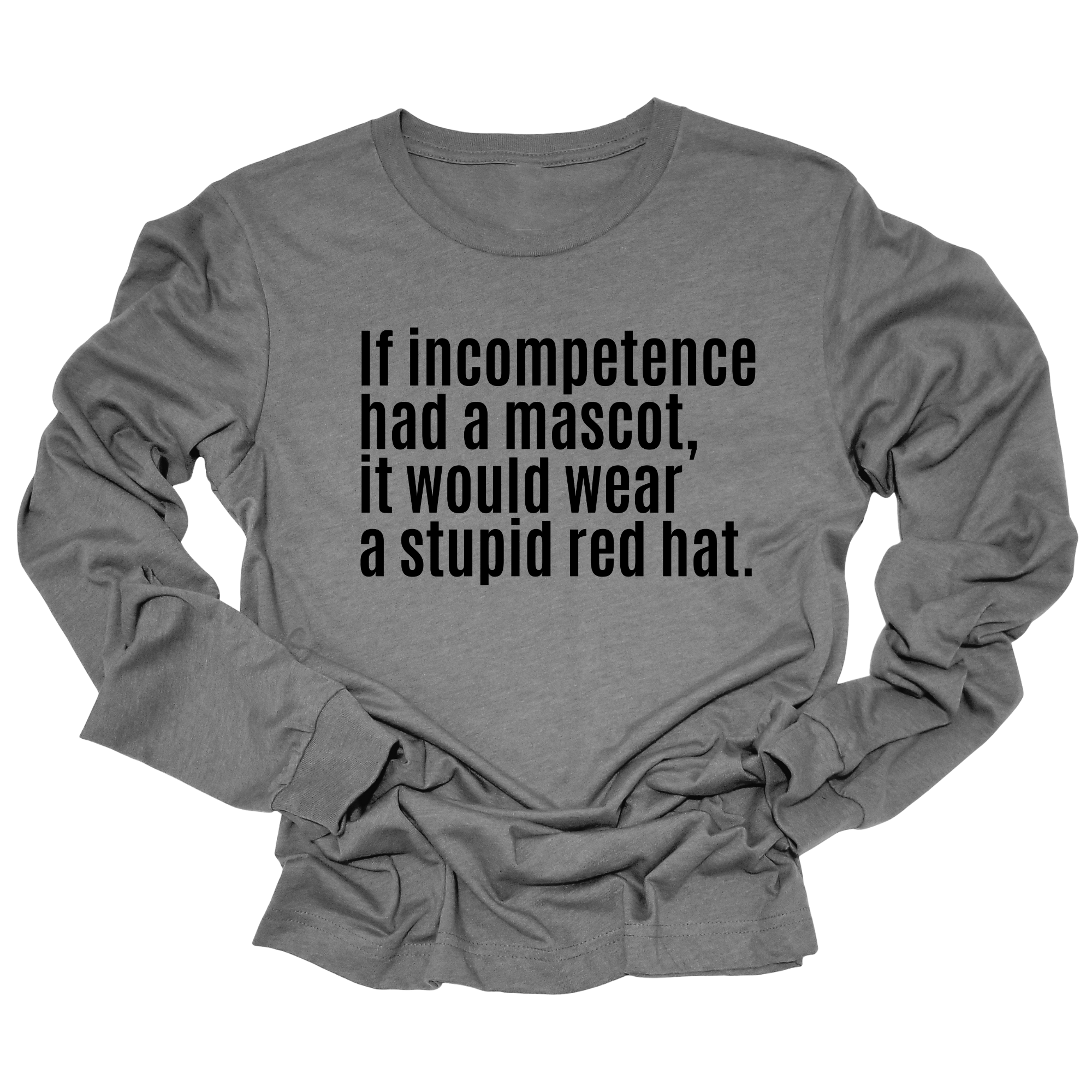 If Incompetence Had a Mascot, It Would Wear a Stupid Red Hat Unisex Long Sleeved Tee-Long Sleeved T-Shirt-The Original God Ain't Petty But I Am