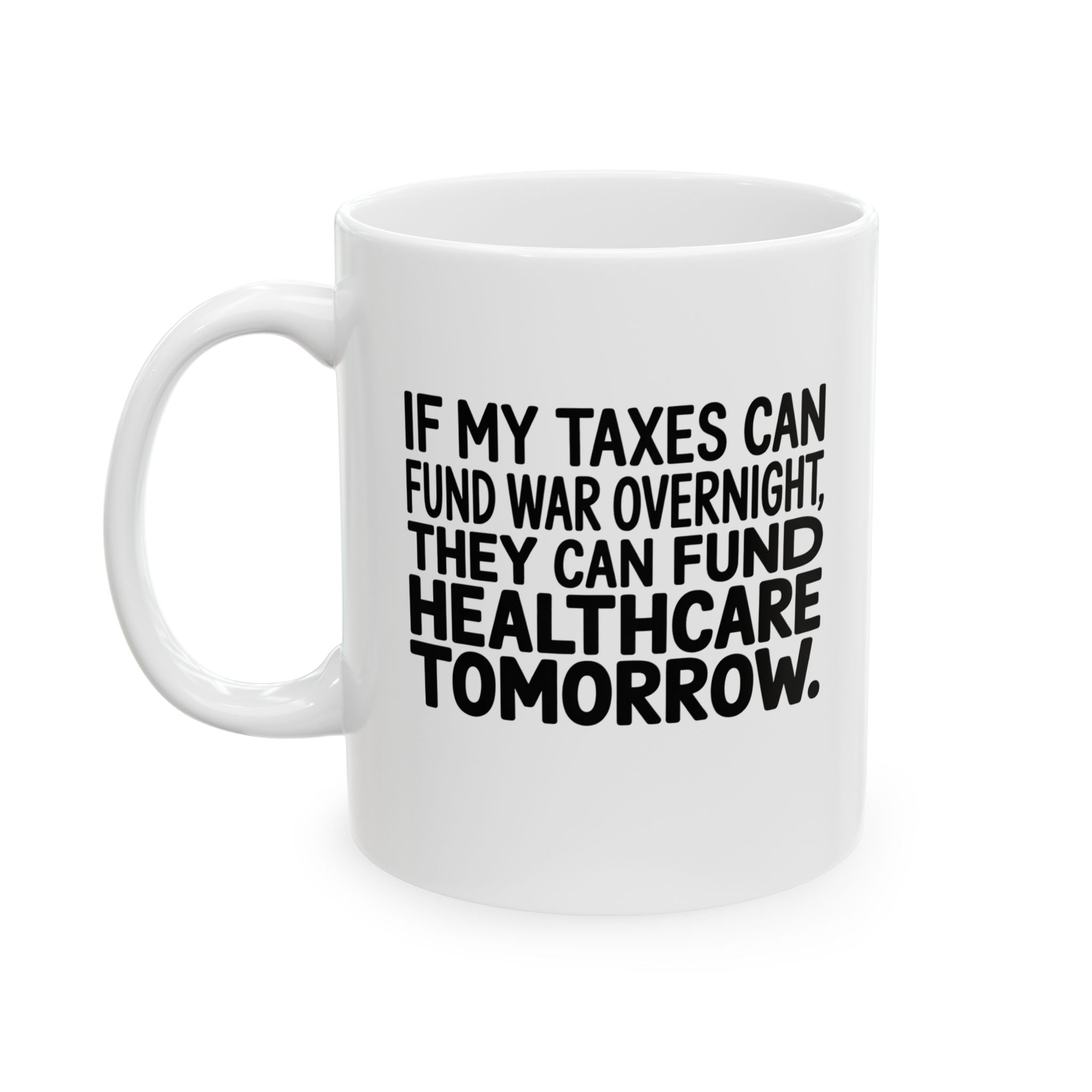 If My Taxes Can Fund War Overnight, They Can Fund Healthcare Tomorrow Mug 11oz (White & Black)-Mug-The Original God Ain't Petty But I Am