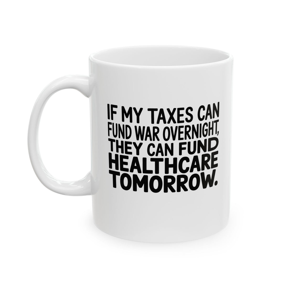 If My Taxes Can Fund War Overnight, They Can Fund Healthcare Tomorrow Mug 11oz (White & Black)-Mug-The Original God Ain't Petty But I Am