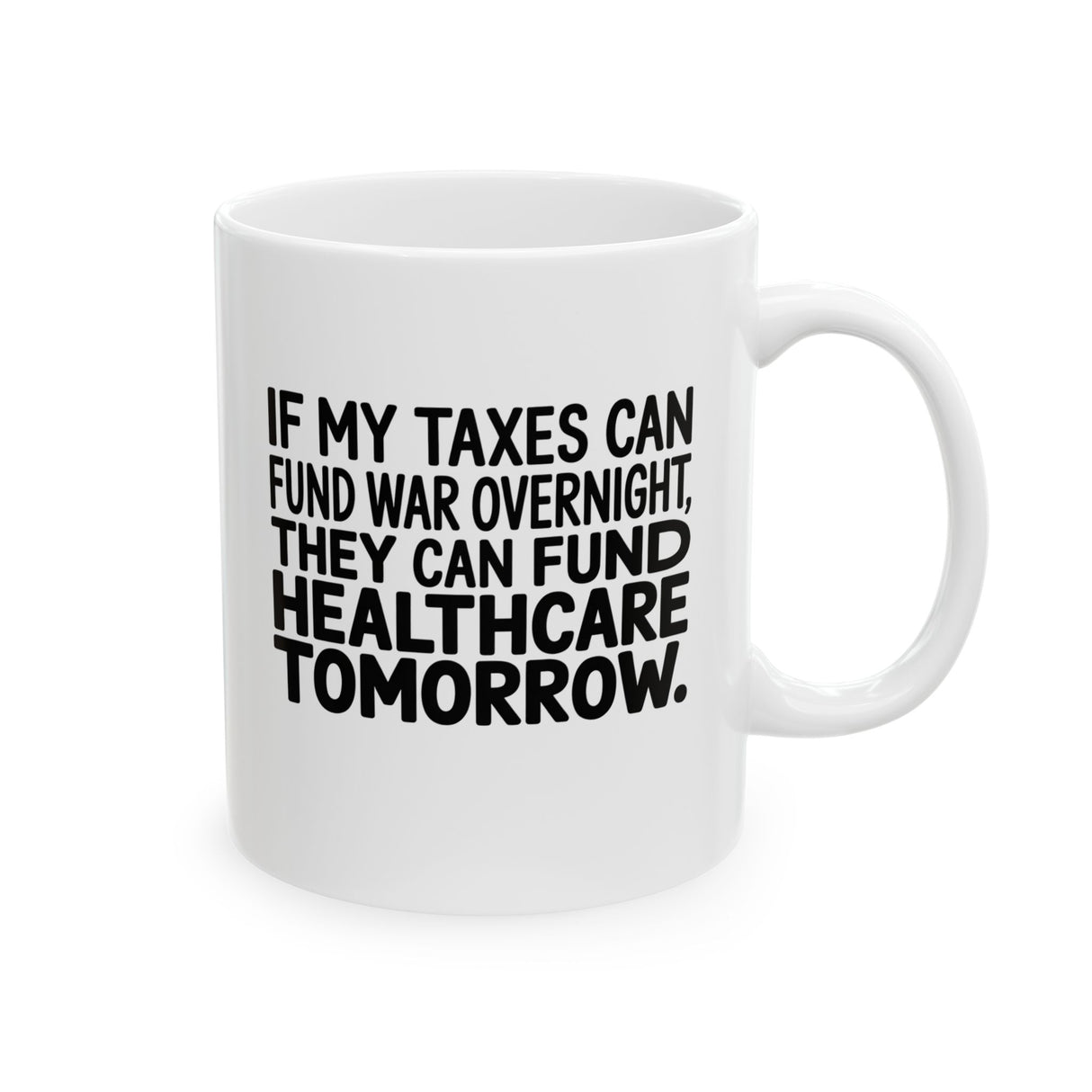 If My Taxes Can Fund War Overnight, They Can Fund Healthcare Tomorrow Mug 11oz (White & Black)-Mug-The Original God Ain't Petty But I Am