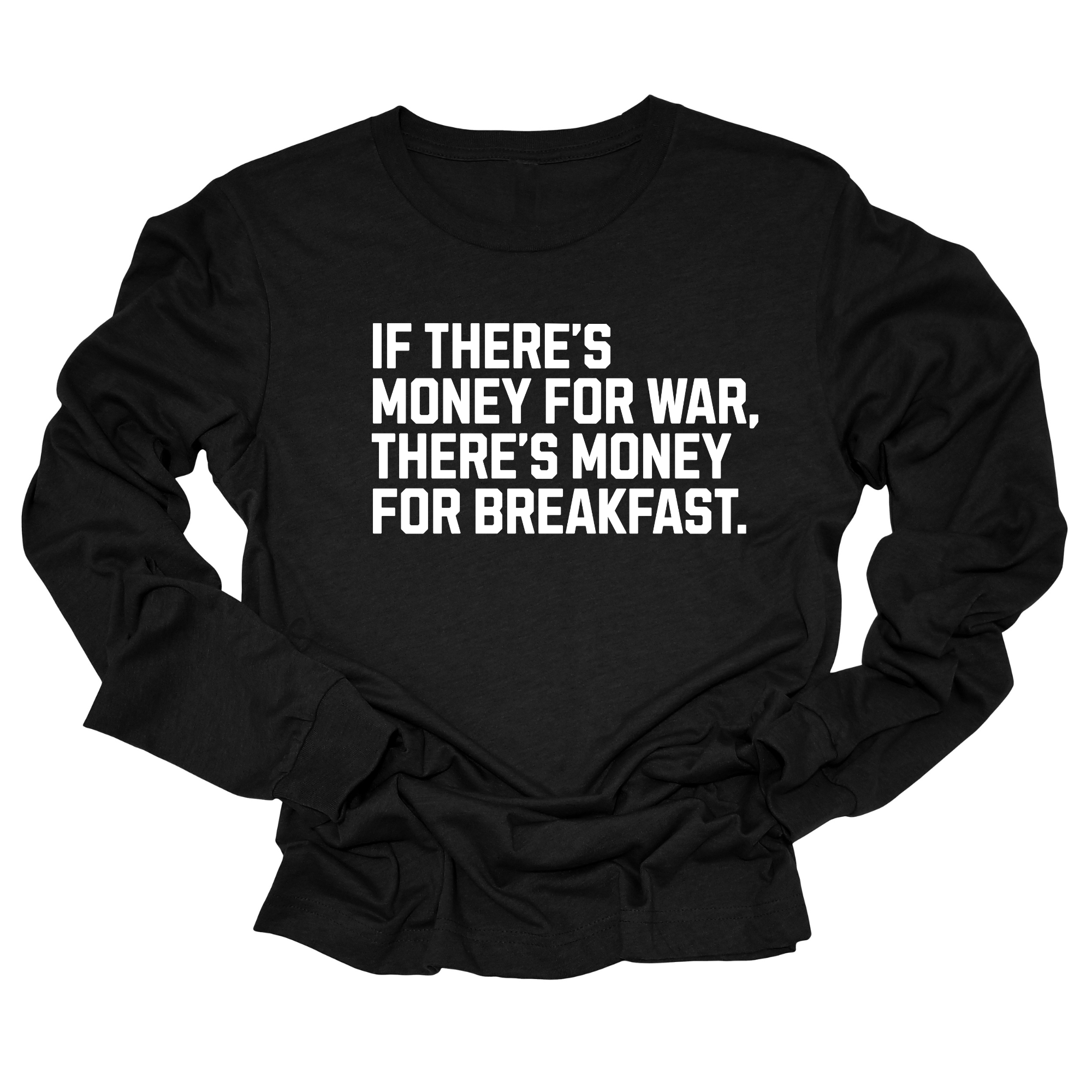 If There’s Money for War, There’s Money for Breakfast Unisex Long Sleeved Tee-Long Sleeved T-Shirt-The Original God Ain't Petty But I Am