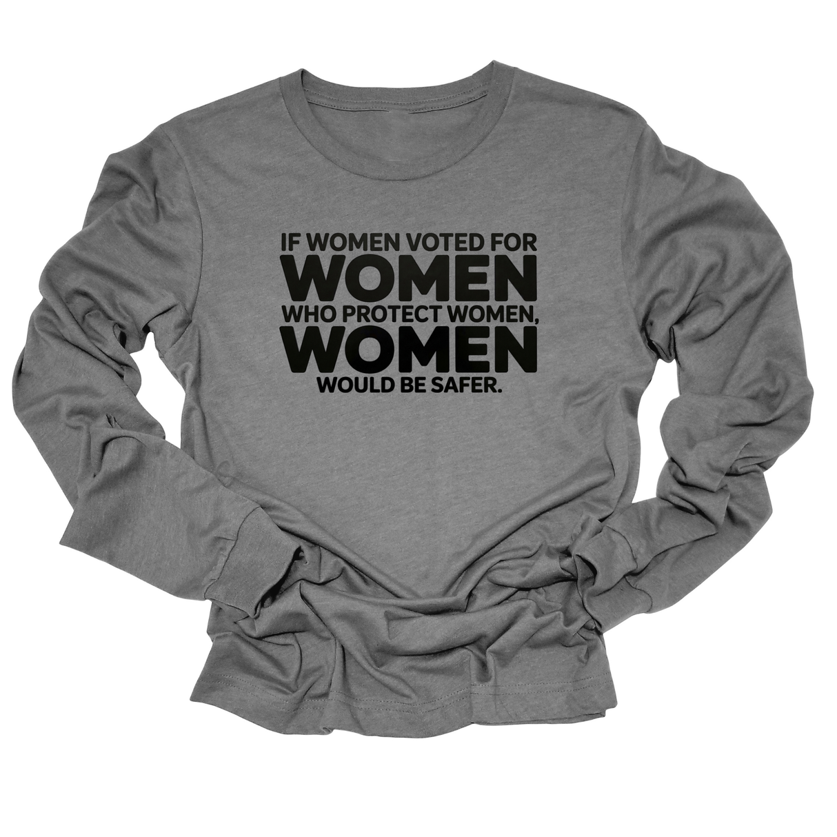 If Women Voted for Women Who Protect Women, Women Would Be Safer Unisex Long Sleeved Tee (BOLD)-Long Sleeved T-Shirt-The Original God Ain't Petty But I Am