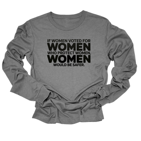 If Women Voted for Women Who Protect Women, Women Would Be Safer Unisex Long Sleeved Tee (BOLD)-Long Sleeved T-Shirt-The Original God Ain't Petty But I Am