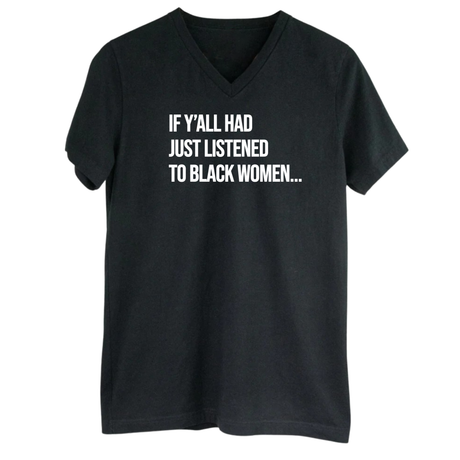 If Y'all Had Just Listened to Black Women *BLACK V-NECK* Unisex Tee-T-Shirt-The Original God Ain't Petty But I Am