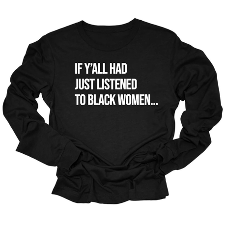 If Y'all Had Just Listened to Black Women Long Sleeved Unisex Tee-Long Sleeved T-Shirt-The Original God Ain't Petty But I Am