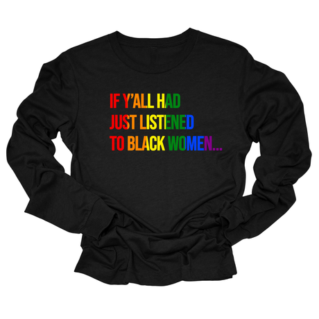 If Y’all Had Just Listened to Black Women Unisex Long Sleeved Tee (RAINBOW)-Long Sleeved T-Shirt-The Original God Ain't Petty But I Am