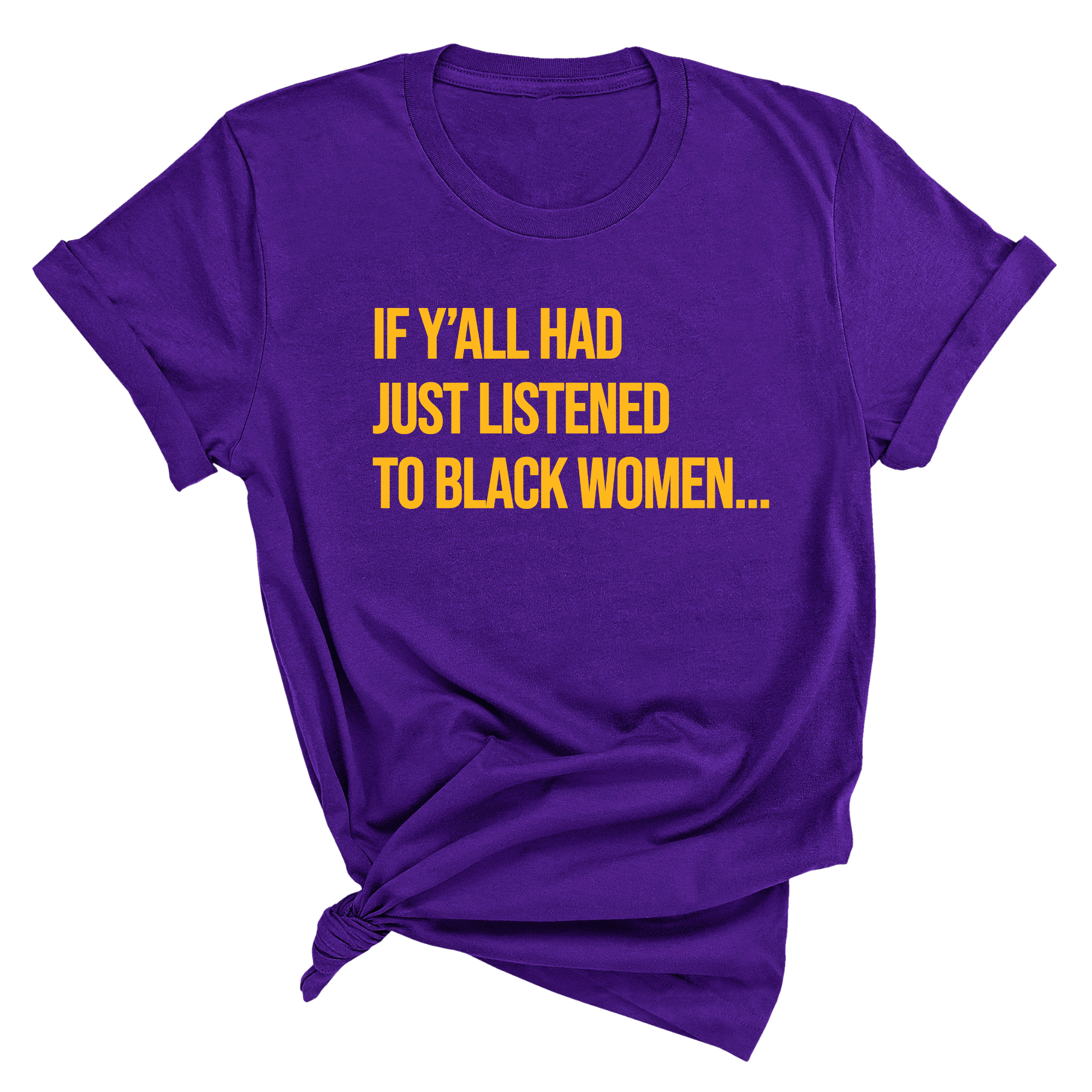 If Y'all Had Just Listened to Black Women Unisex Tee (GOLD COLLECTION)-T-Shirt-The Original God Ain't Petty But I Am
