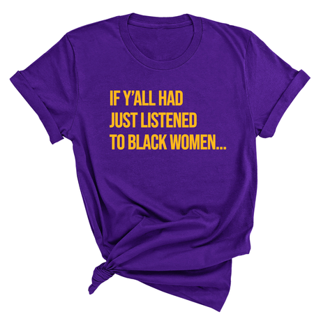 If Y'all Had Just Listened to Black Women Unisex Tee (GOLD COLLECTION)-T-Shirt-The Original God Ain't Petty But I Am