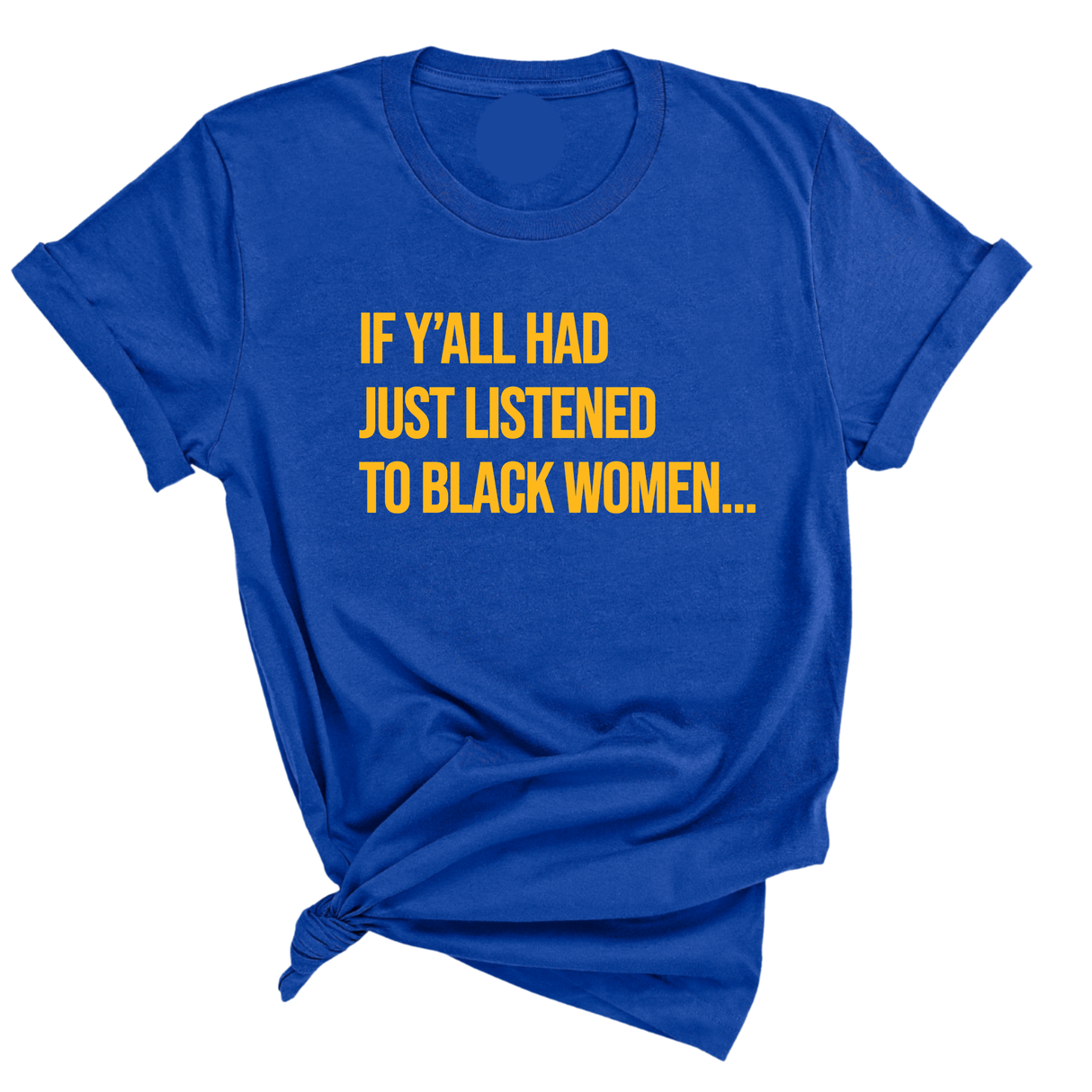 If Y'all Had Just Listened to Black Women Unisex Tee (GOLD COLLECTION)-T-Shirt-The Original God Ain't Petty But I Am
