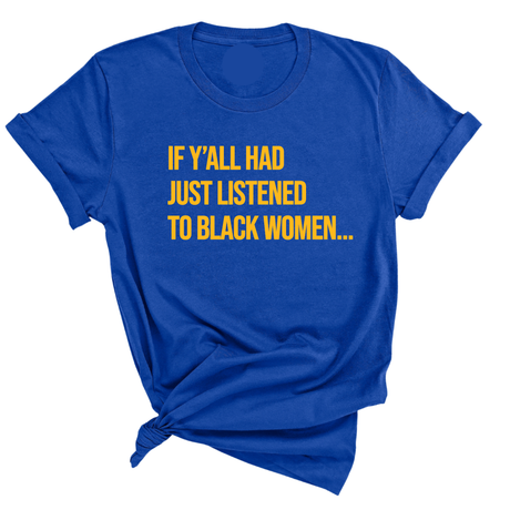 If Y'all Had Just Listened to Black Women Unisex Tee (GOLD COLLECTION)-T-Shirt-The Original God Ain't Petty But I Am