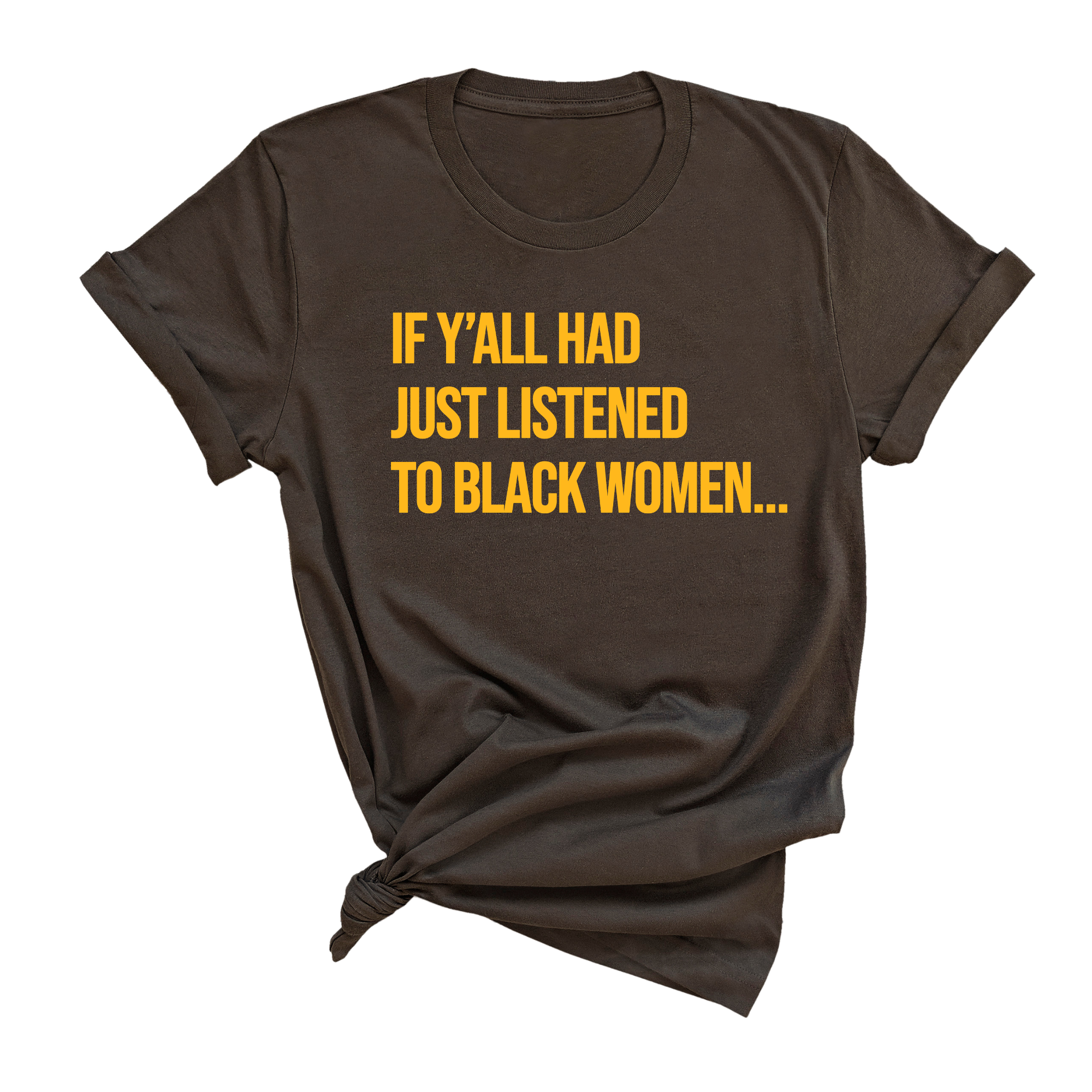 If Y'all Had Just Listened to Black Women Unisex Tee (GOLD COLLECTION)-T-Shirt-The Original God Ain't Petty But I Am