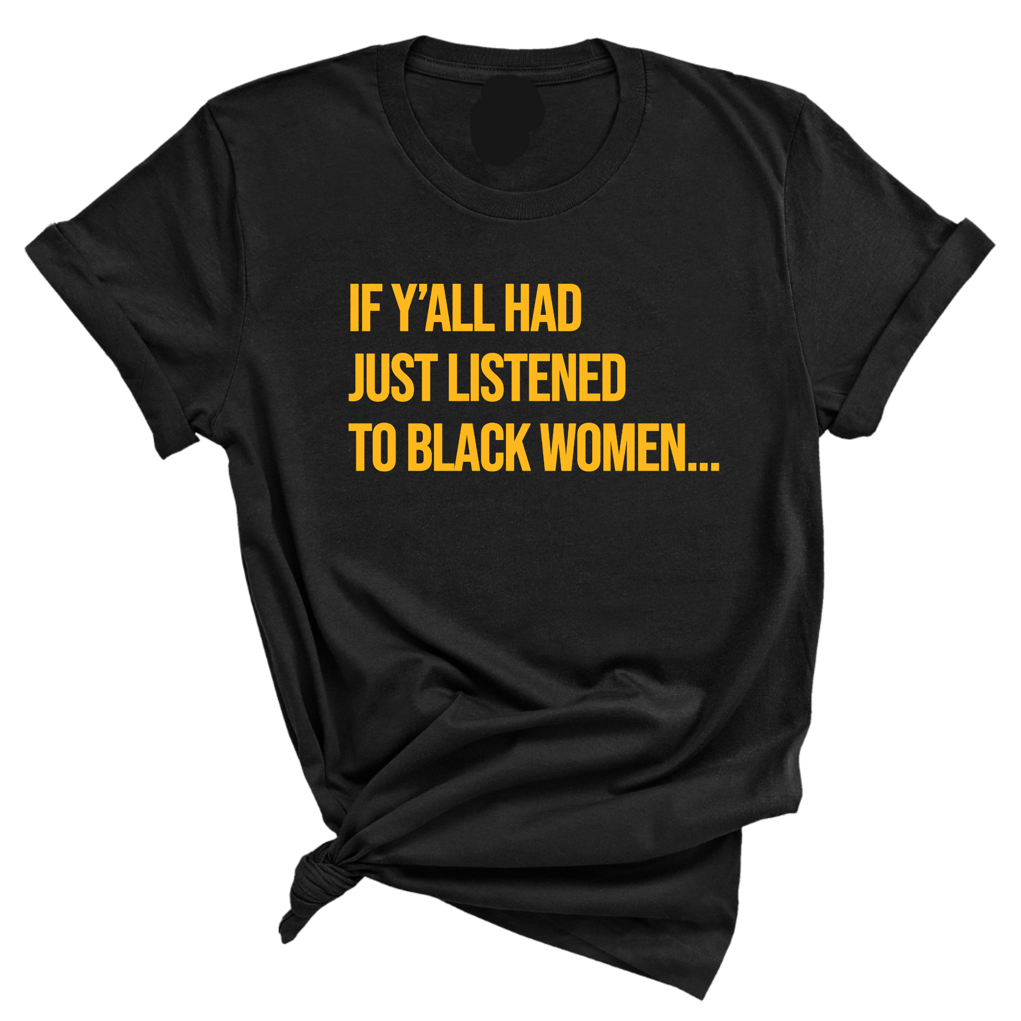 If Y'all Had Just Listened to Black Women Unisex Tee (GOLD COLLECTION)-T-Shirt-The Original God Ain't Petty But I Am