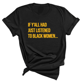 If Y'all Had Just Listened to Black Women Unisex Tee (GOLD COLLECTION)-T-Shirt-The Original God Ain't Petty But I Am