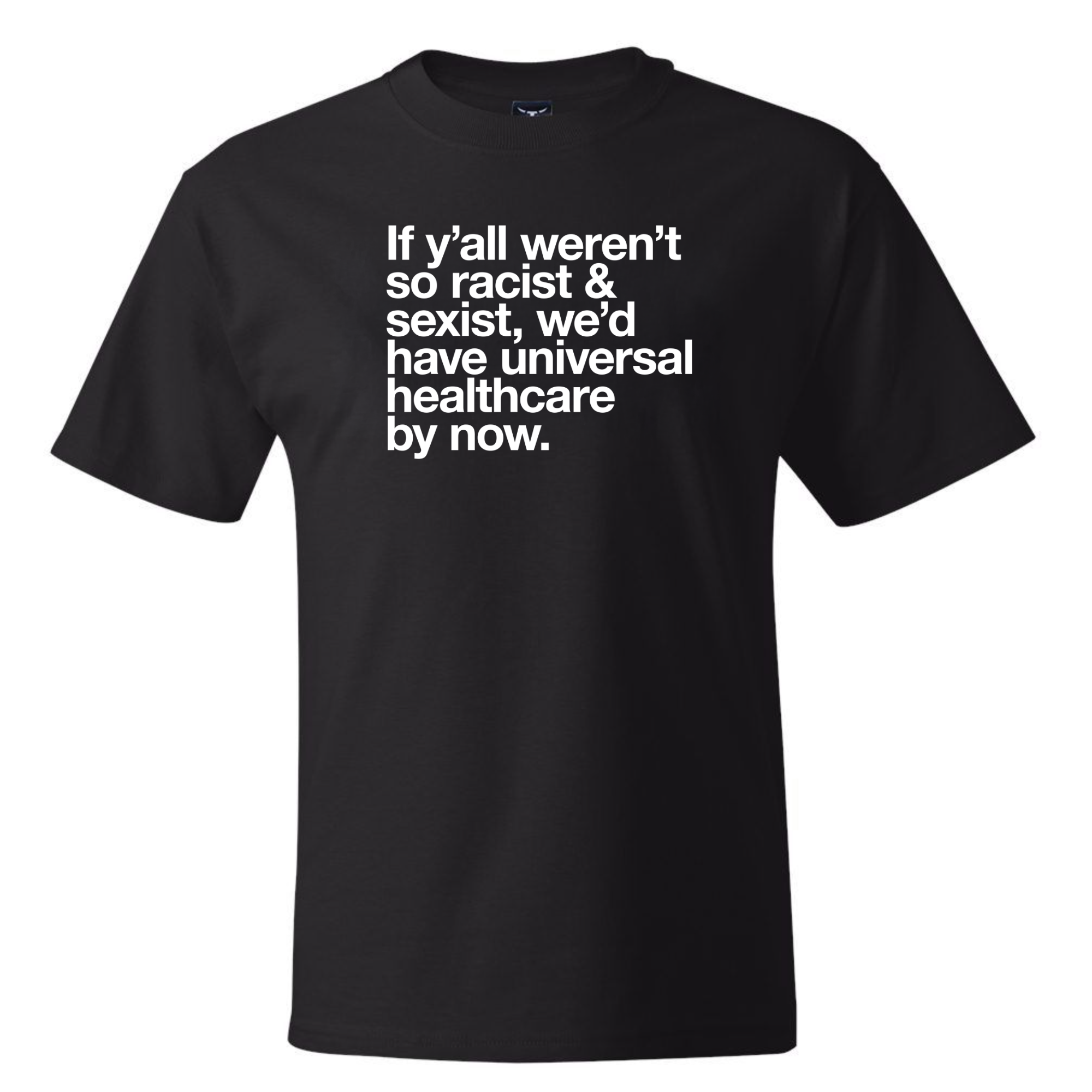 If Y’all Weren’t So Racist & Sexist, We’d Have Universal Healthcare By Now *BLACK TALL TEE* Unisex Tee-T-Shirt-The Original God Ain't Petty But I Am