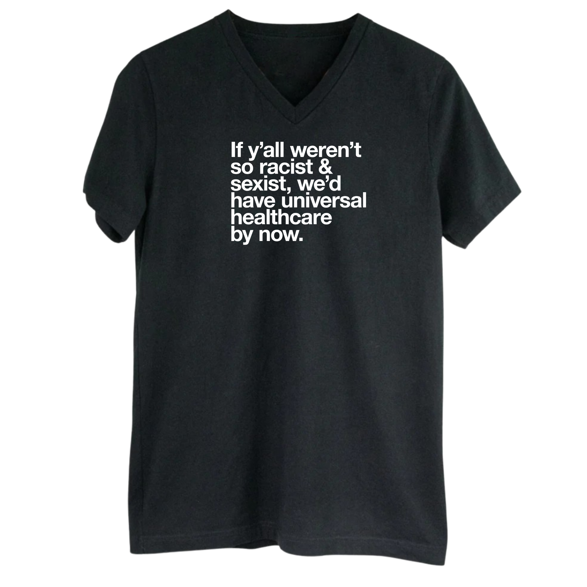If Y’all Weren’t So Racist & Sexist, We’d Have Universal Healthcare By Now *BLACK V-NECK* Unisex Tee-T-Shirt-The Original God Ain't Petty But I Am