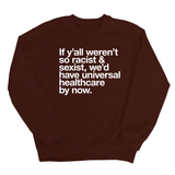 If Y’all Weren’t So Racist & Sexist, We’d Have Universal Healthcare By Now Unisex Sweatshirt-Sweatshirt-The Original God Ain't Petty But I Am