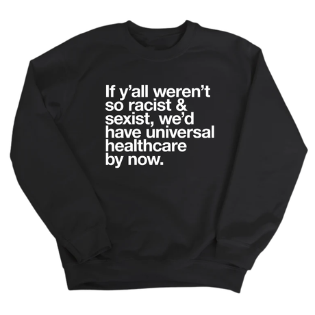 If Y’all Weren’t So Racist & Sexist, We’d Have Universal Healthcare By Now Unisex Sweatshirt-Sweatshirt-The Original God Ain't Petty But I Am