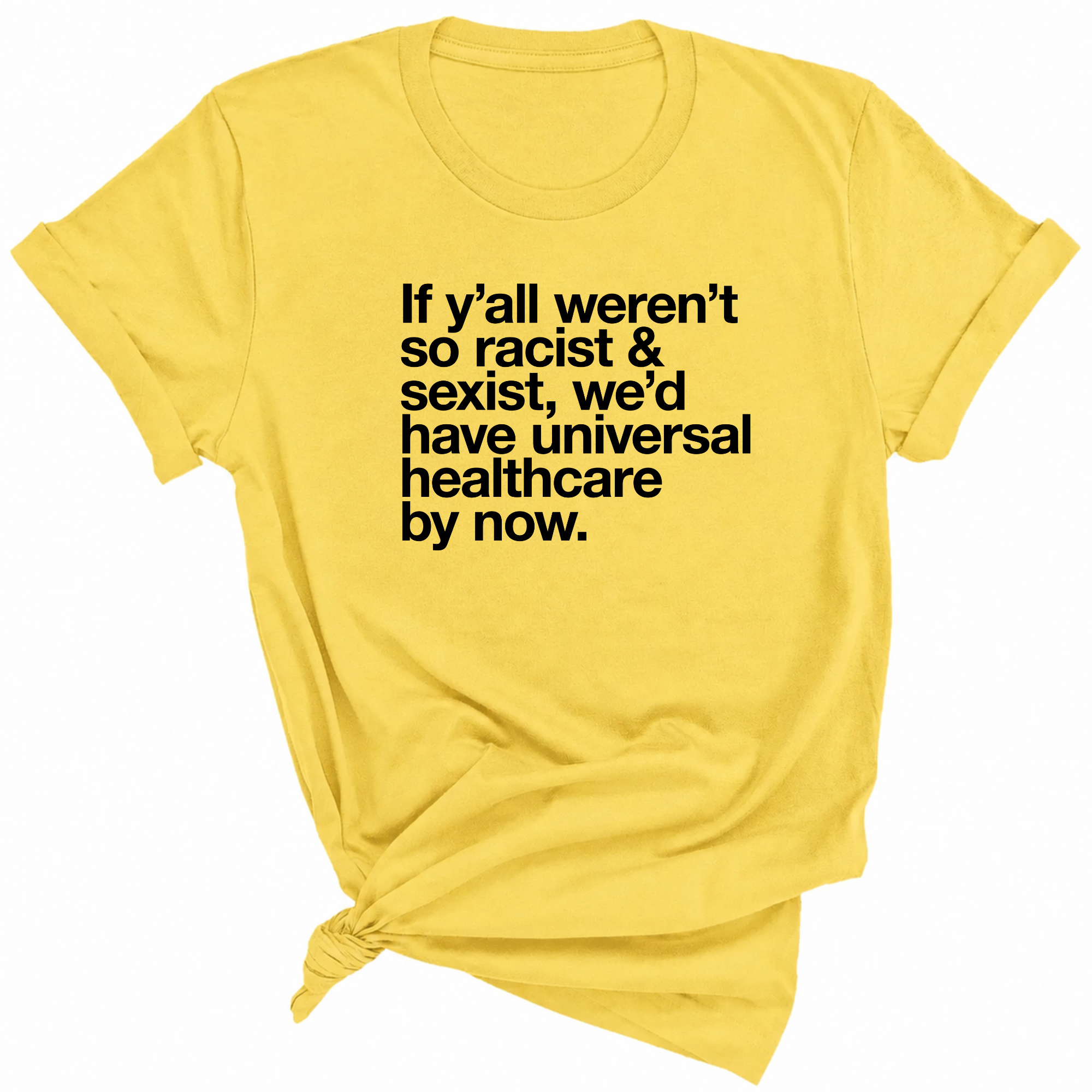 If Y’all Weren’t So Racist & Sexist, We’d Have Universal Healthcare By Now Unisex Tee-T-Shirt-The Original God Ain't Petty But I Am