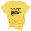 If Y’all Weren’t So Racist & Sexist, We’d Have Universal Healthcare By Now Unisex Tee-T-Shirt-The Original God Ain't Petty But I Am