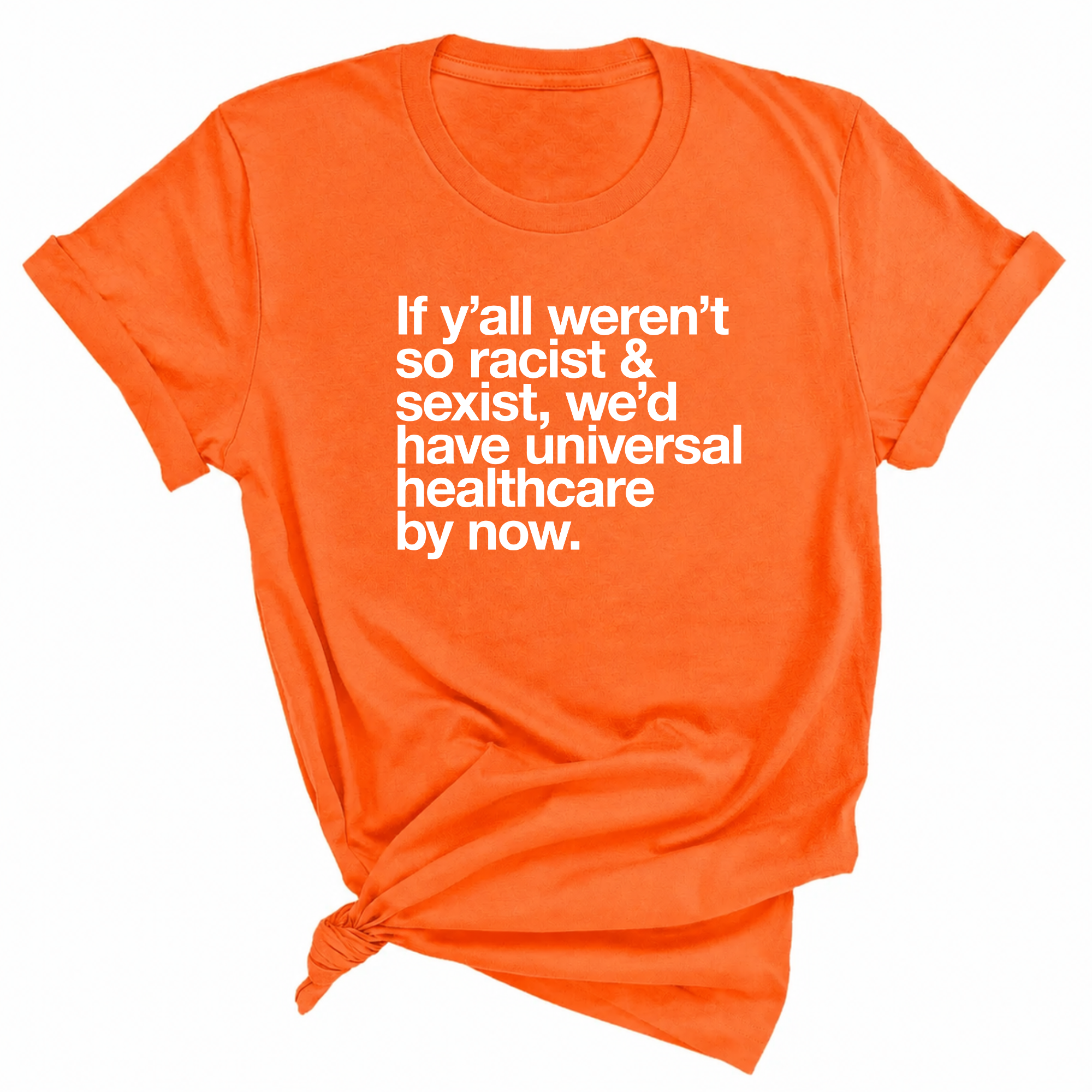 If Y’all Weren’t So Racist & Sexist, We’d Have Universal Healthcare By Now Unisex Tee-T-Shirt-The Original God Ain't Petty But I Am