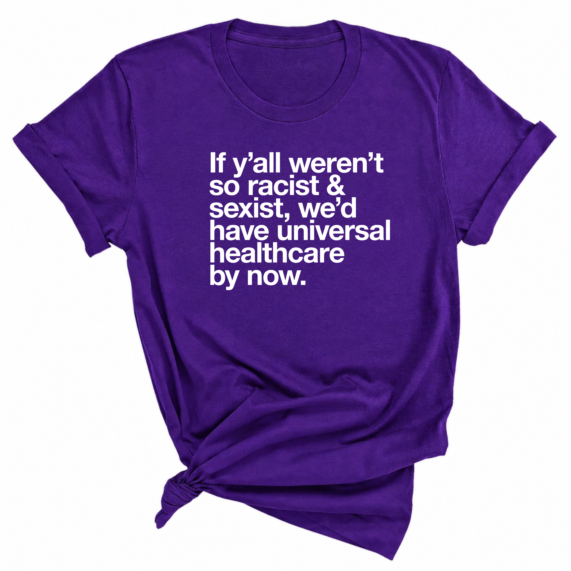 If Y’all Weren’t So Racist & Sexist, We’d Have Universal Healthcare By Now Unisex Tee-T-Shirt-The Original God Ain't Petty But I Am