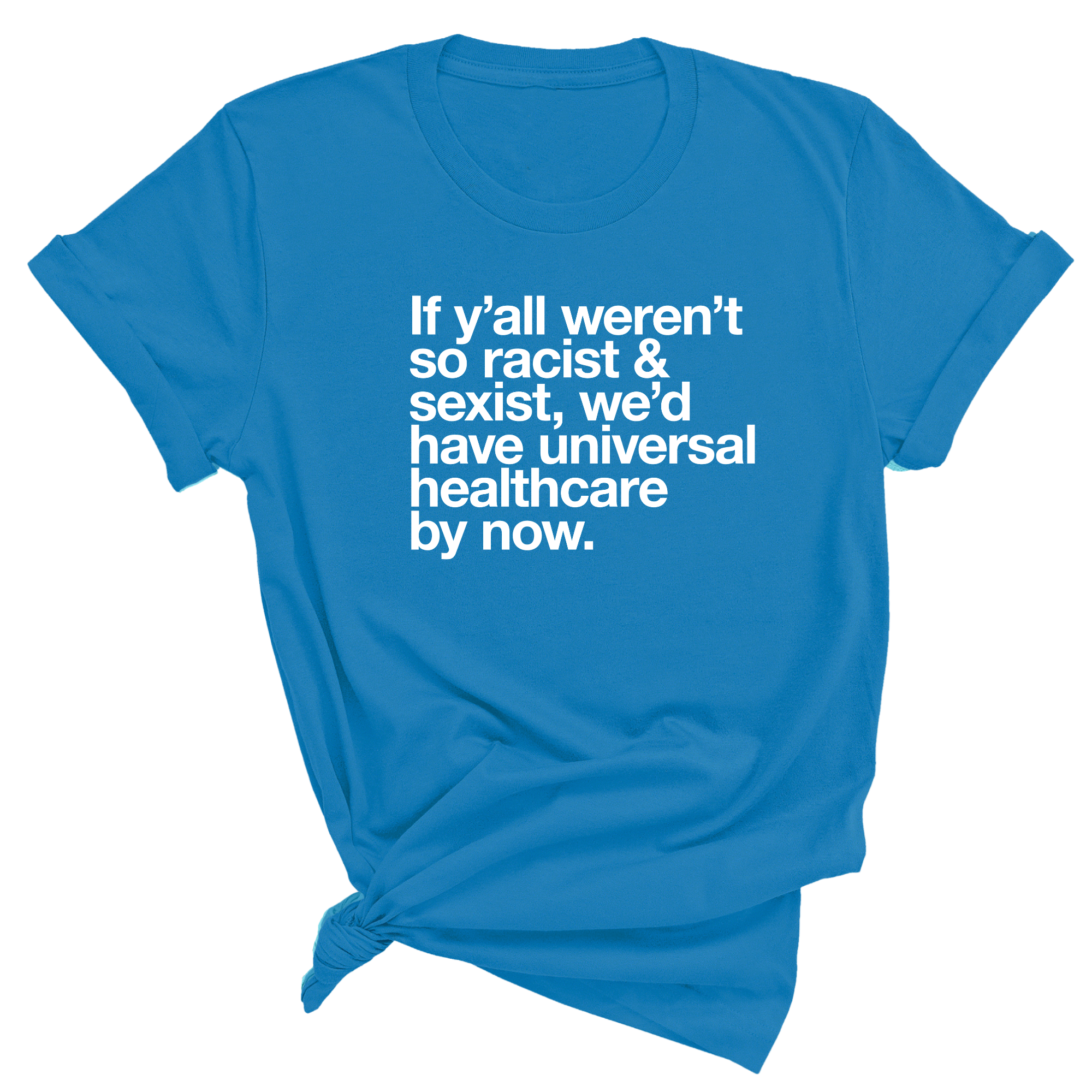 If Y’all Weren’t So Racist & Sexist, We’d Have Universal Healthcare By Now Unisex Tee-T-Shirt-The Original God Ain't Petty But I Am