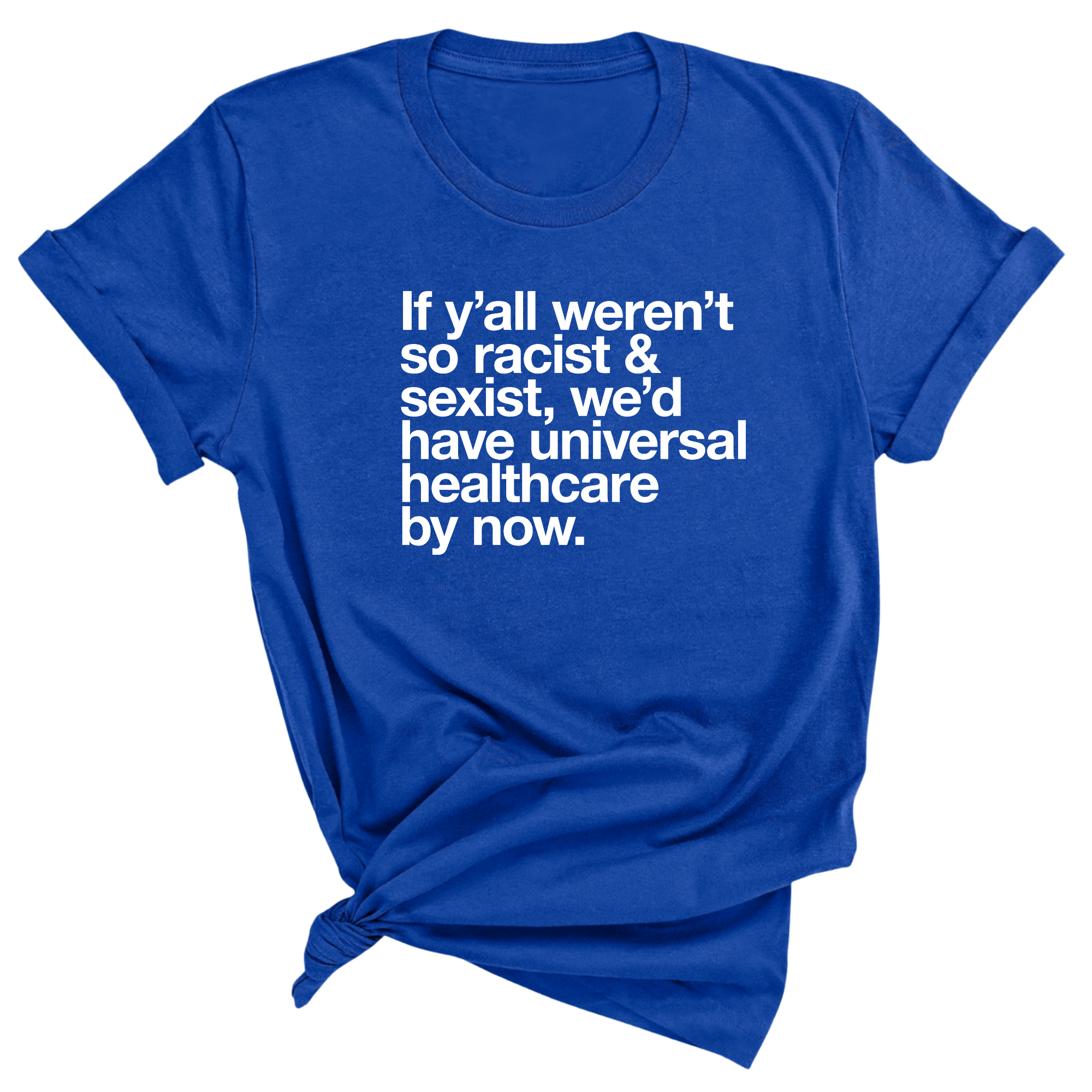 If Y’all Weren’t So Racist & Sexist, We’d Have Universal Healthcare By Now Unisex Tee-T-Shirt-The Original God Ain't Petty But I Am