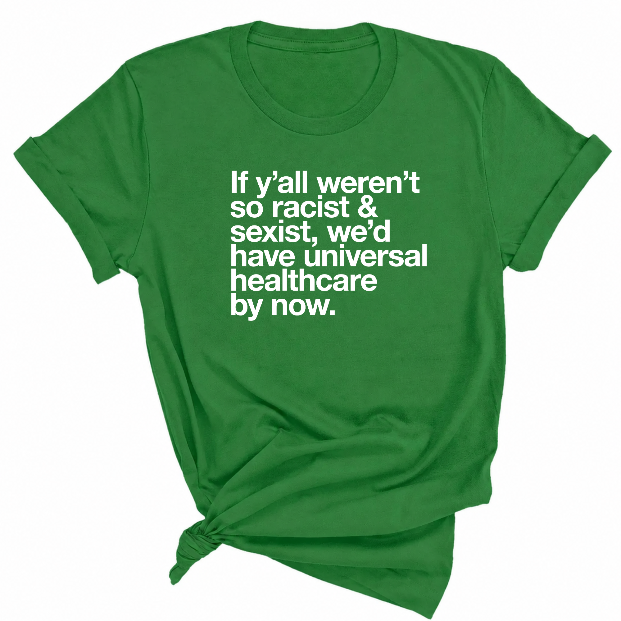 If Y’all Weren’t So Racist & Sexist, We’d Have Universal Healthcare By Now Unisex Tee-T-Shirt-The Original God Ain't Petty But I Am