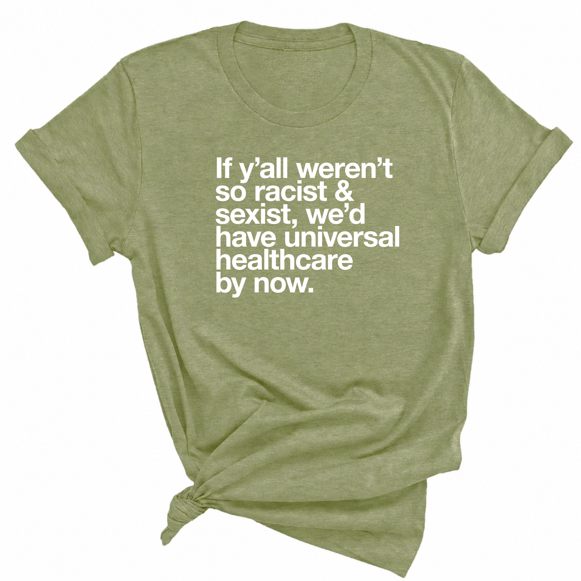 If Y’all Weren’t So Racist & Sexist, We’d Have Universal Healthcare By Now Unisex Tee-T-Shirt-The Original God Ain't Petty But I Am