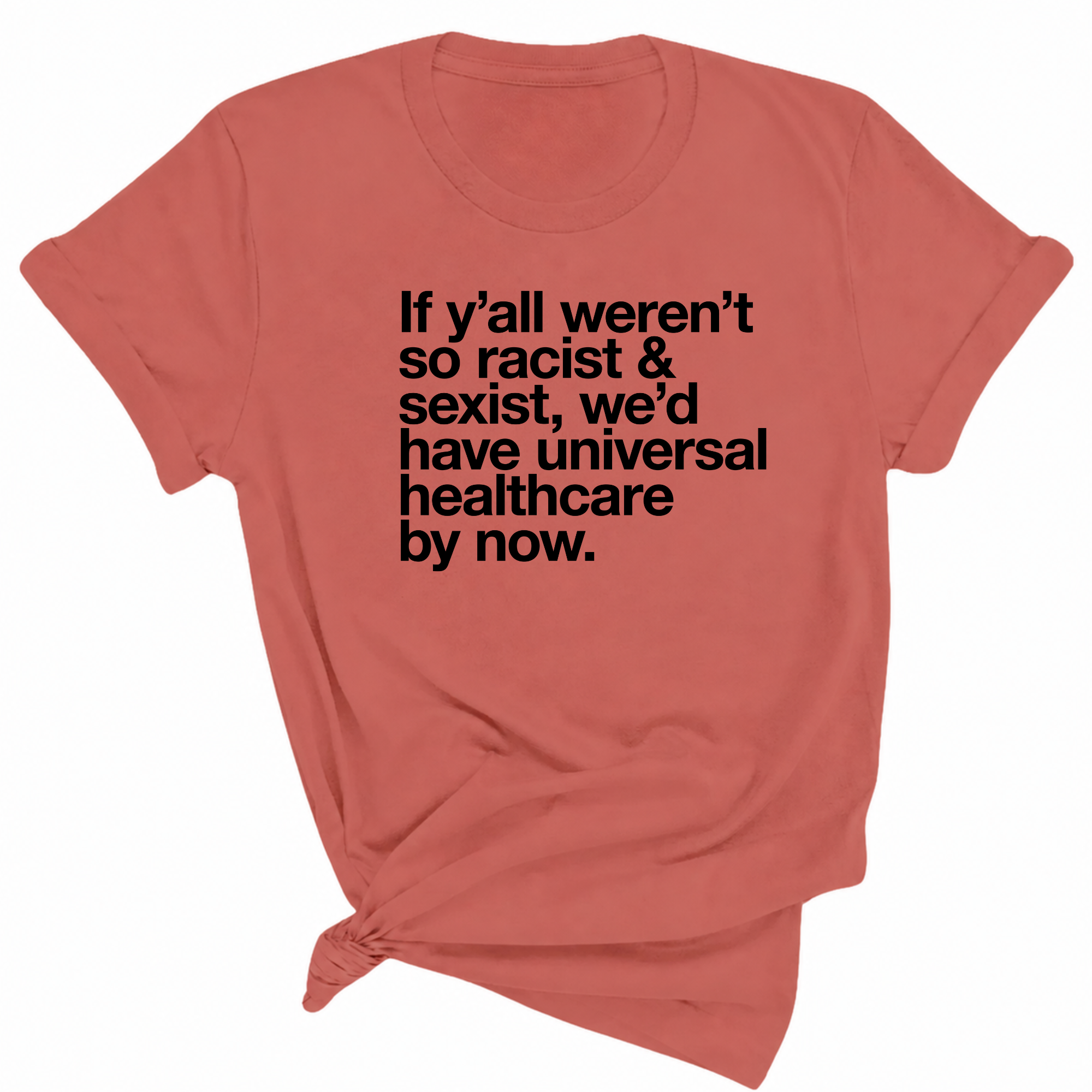 If Y’all Weren’t So Racist & Sexist, We’d Have Universal Healthcare By Now Unisex Tee-T-Shirt-The Original God Ain't Petty But I Am