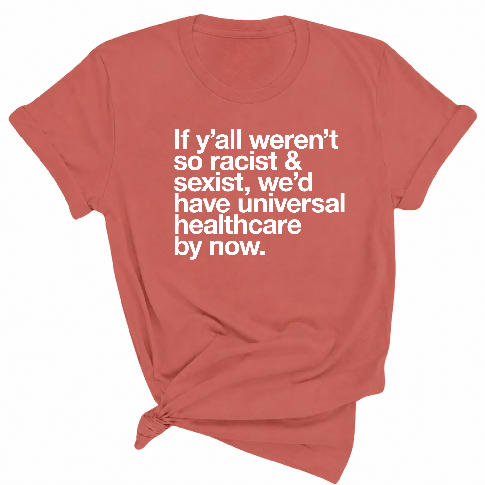 If Y’all Weren’t So Racist & Sexist, We’d Have Universal Healthcare By Now Unisex Tee-T-Shirt-The Original God Ain't Petty But I Am