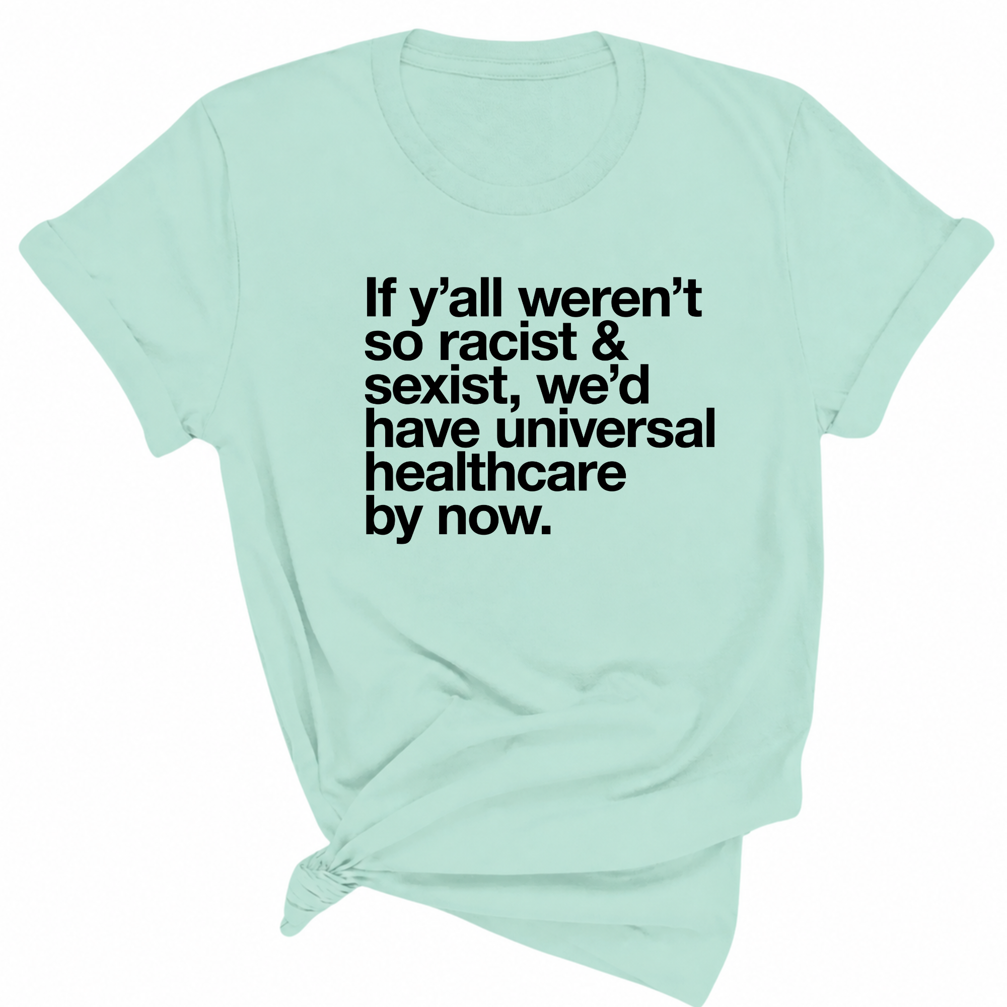 If Y’all Weren’t So Racist & Sexist, We’d Have Universal Healthcare By Now Unisex Tee-T-Shirt-The Original God Ain't Petty But I Am