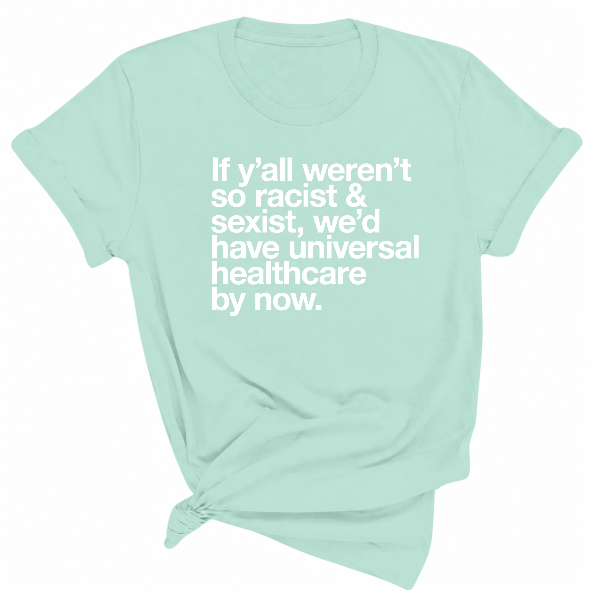 If Y’all Weren’t So Racist & Sexist, We’d Have Universal Healthcare By Now Unisex Tee-T-Shirt-The Original God Ain't Petty But I Am