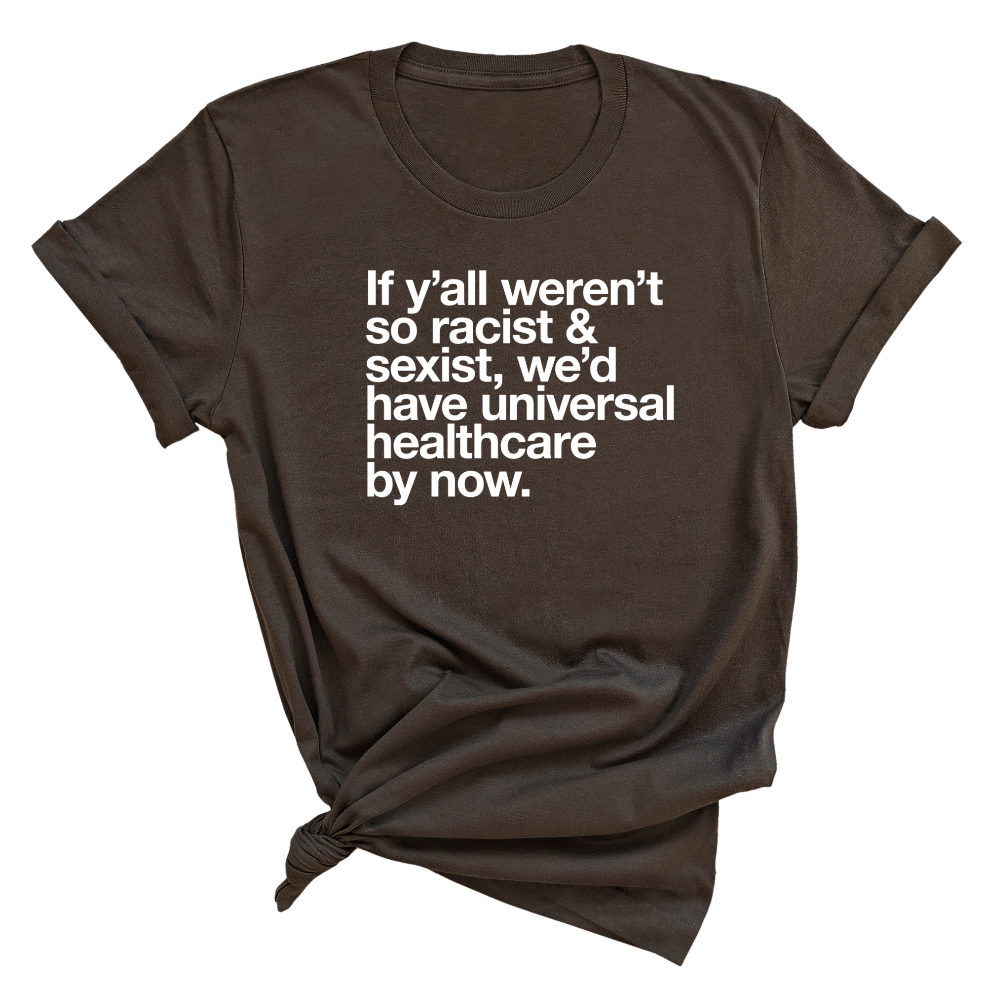 If Y’all Weren’t So Racist & Sexist, We’d Have Universal Healthcare By Now Unisex Tee-T-Shirt-The Original God Ain't Petty But I Am