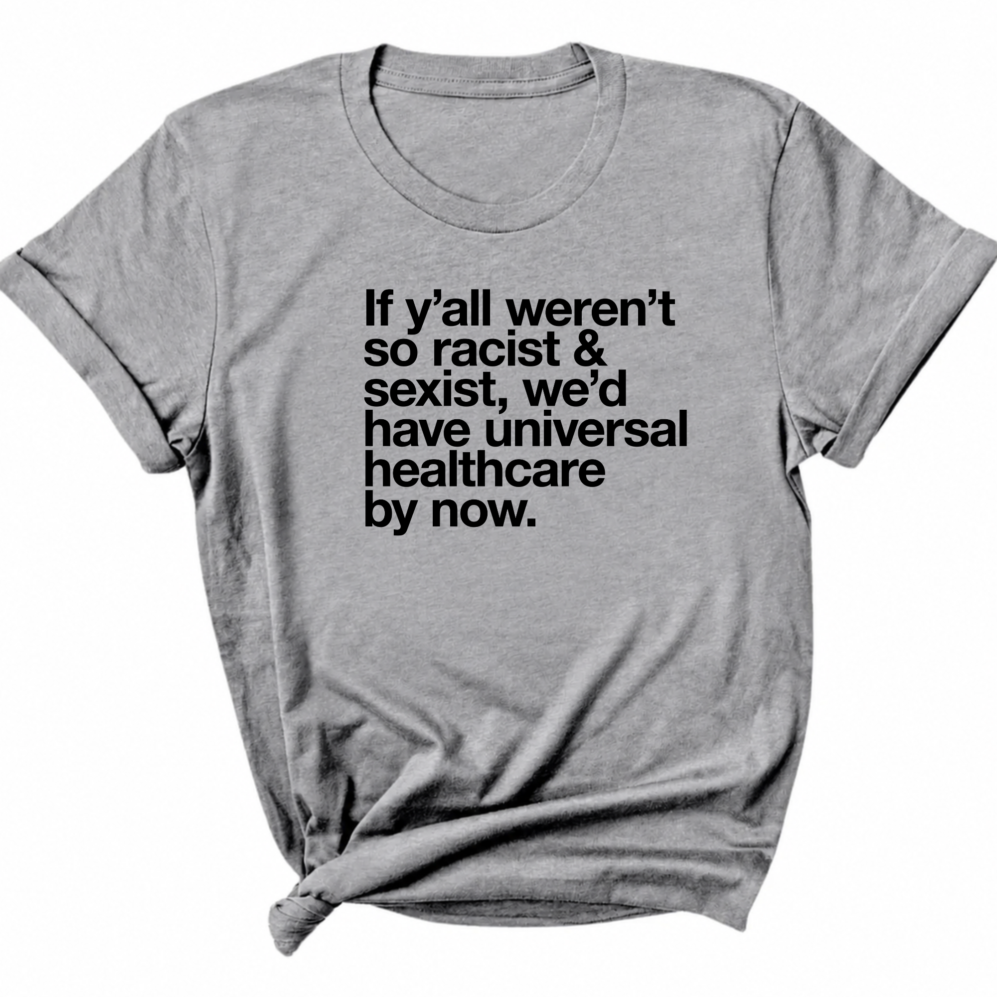 If Y’all Weren’t So Racist & Sexist, We’d Have Universal Healthcare By Now Unisex Tee-T-Shirt-The Original God Ain't Petty But I Am