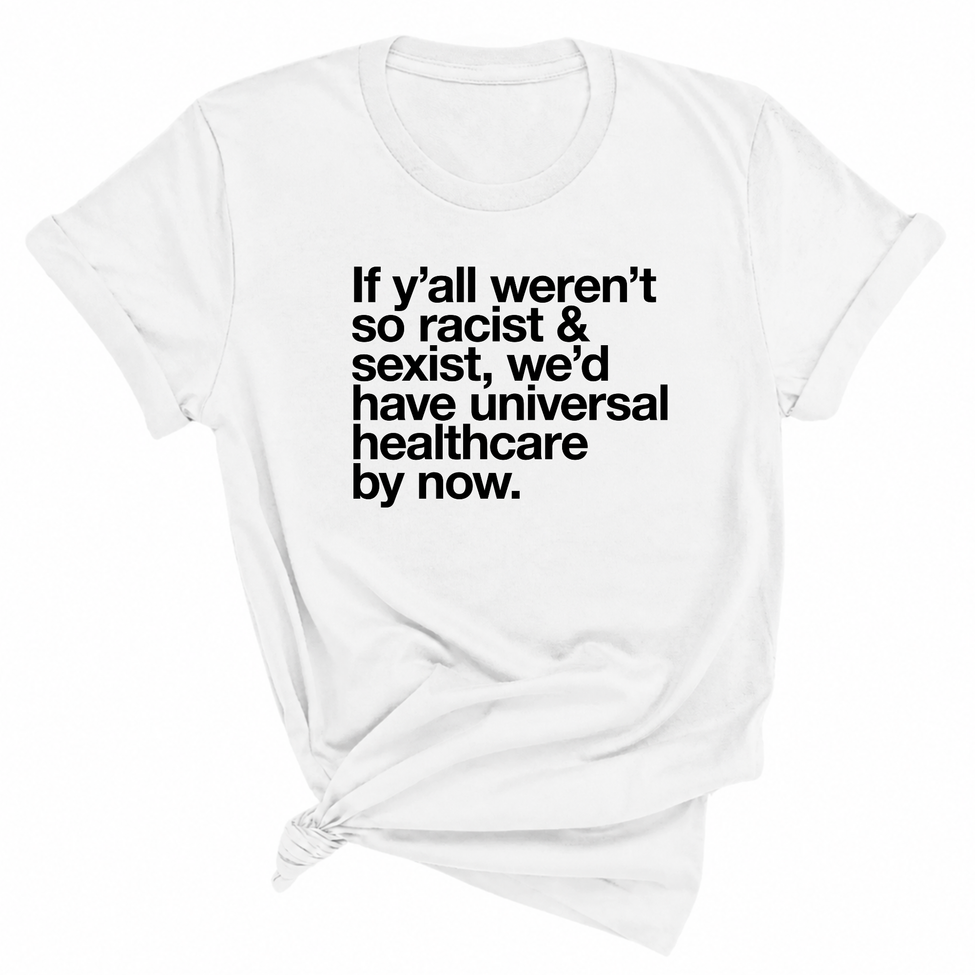If Y’all Weren’t So Racist & Sexist, We’d Have Universal Healthcare By Now Unisex Tee-T-Shirt-The Original God Ain't Petty But I Am
