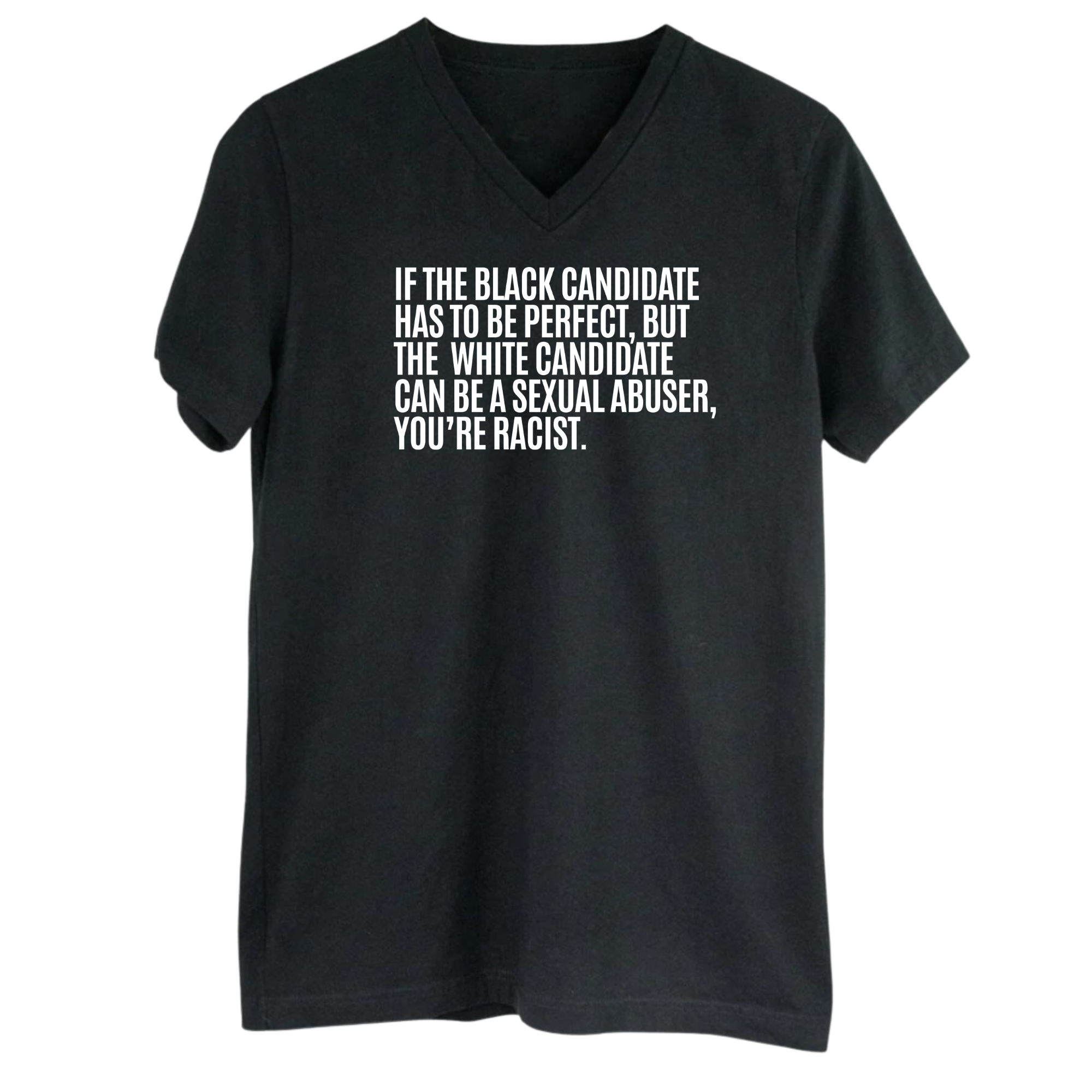 If the Black Candidate Has to Be Perfect, but the White Candidate Can Be a Sexual Abuser, You’re Racist *BLACK V-NECK* Unisex Tee-T-Shirt-The Original God Ain't Petty But I Am