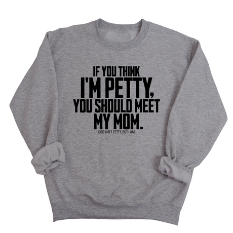 If you think I'm Petty, you should meet my Mom Unisex Sweatshirt-Sweatshirt-The Original God Ain't Petty But I Am