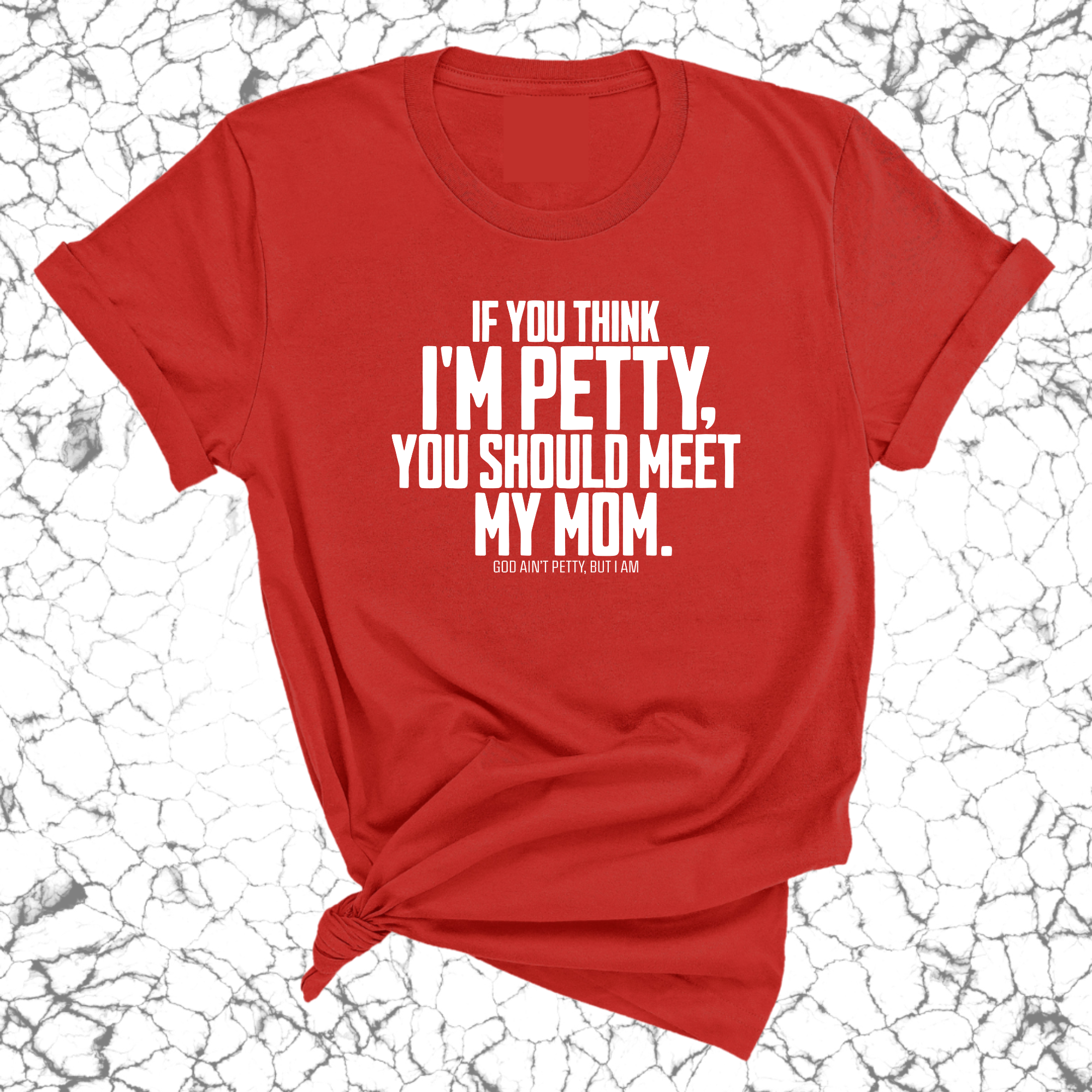 If you think I'm Petty, you should meet my Mom Unisex Tee-T-Shirt-The Original God Ain't Petty But I Am