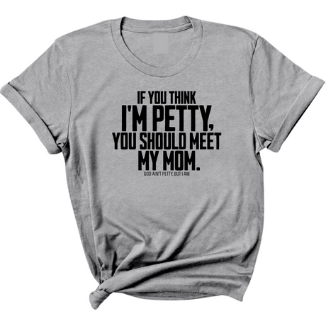 If you think I'm Petty, you should meet my Mom Unisex Tee-T-Shirt-The Original God Ain't Petty But I Am