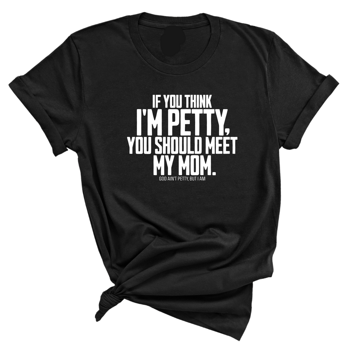 If you think I'm Petty, you should meet my Mom Unisex Tee-T-Shirt-The Original God Ain't Petty But I Am