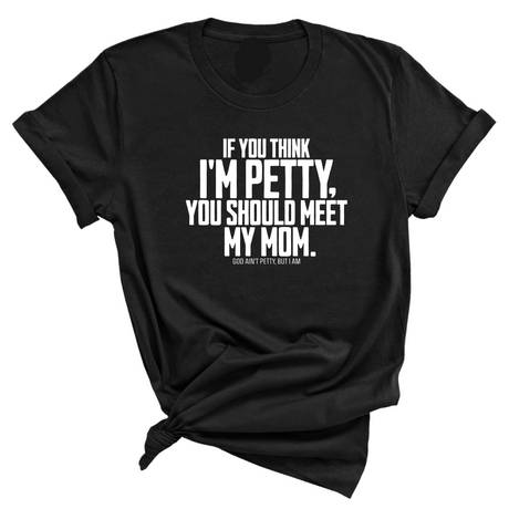 If you think I'm Petty, you should meet my Mom Unisex Tee-T-Shirt-The Original God Ain't Petty But I Am