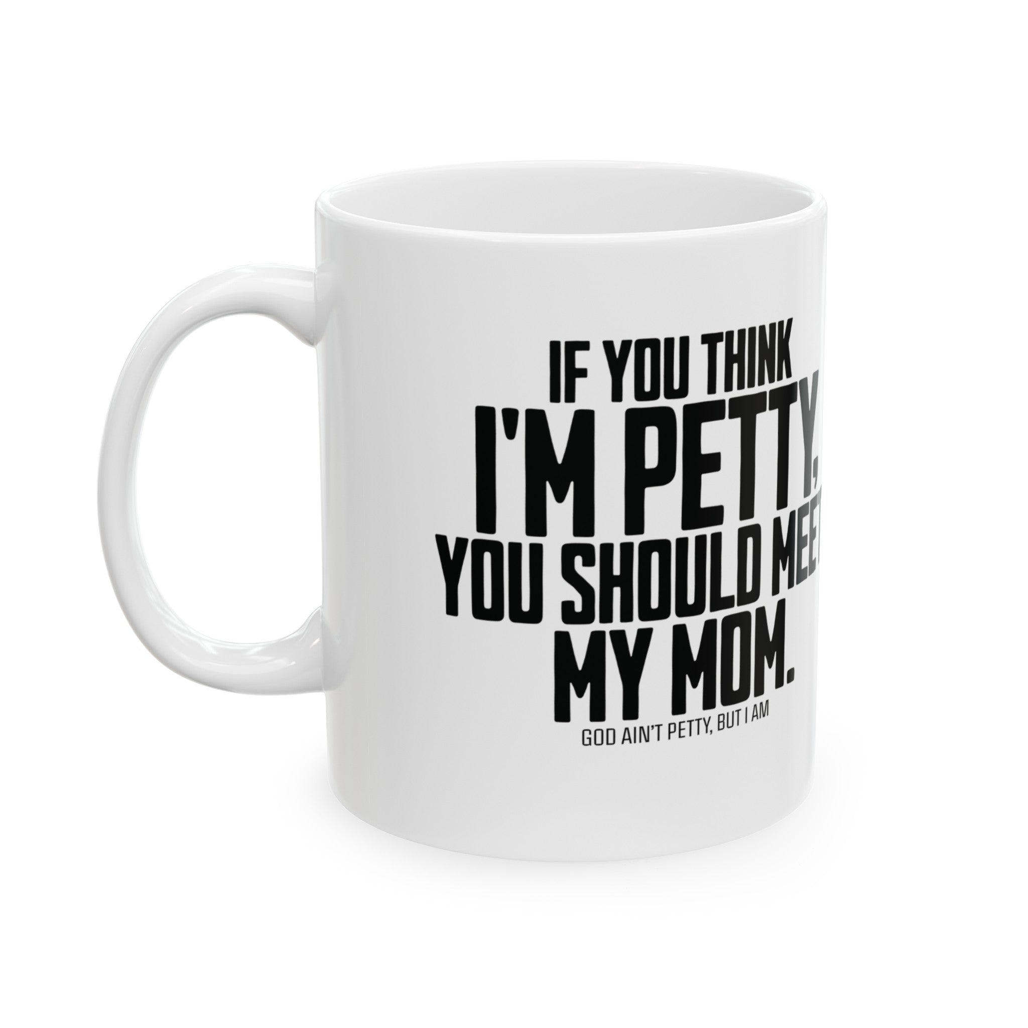 If you think I'm petty, you should meet my mom Mug 11oz ( White & Black)-Mug-The Original God Ain't Petty But I Am
