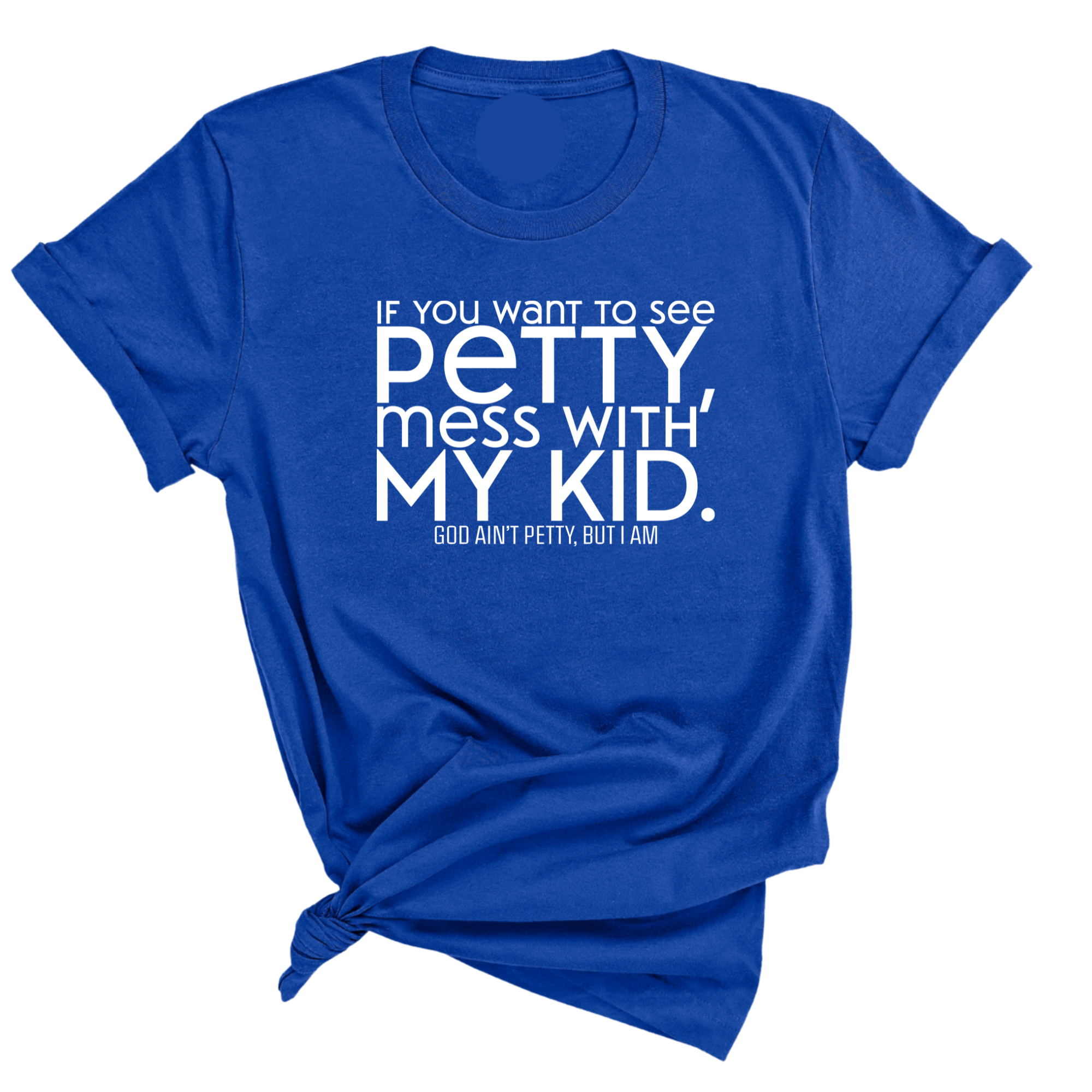 If you want to see Petty, Mess with my Kids Unisex Tee-T-Shirt-The Original God Ain't Petty But I Am