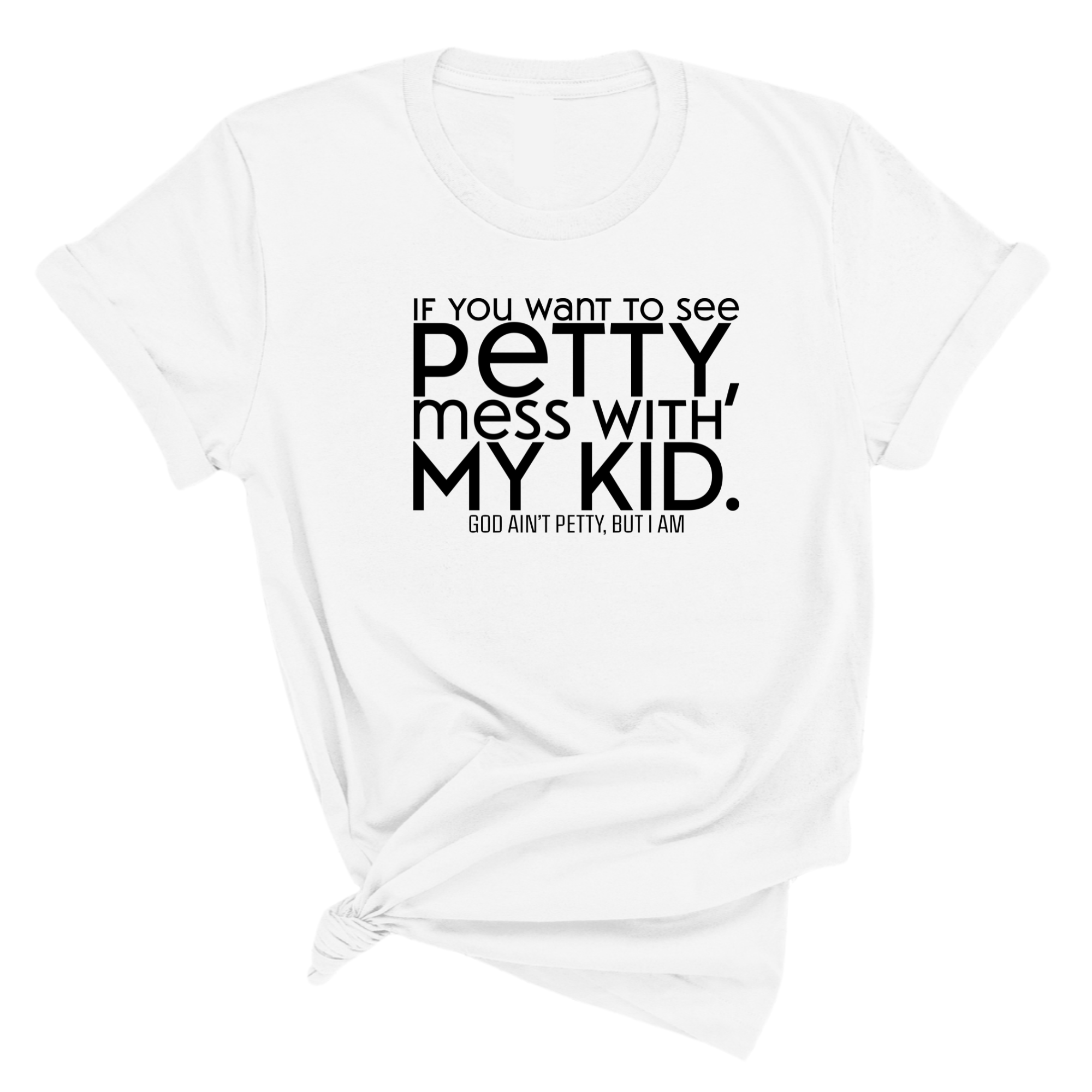 If you want to see Petty, Mess with my Kids Unisex Tee-T-Shirt-The Original God Ain't Petty But I Am