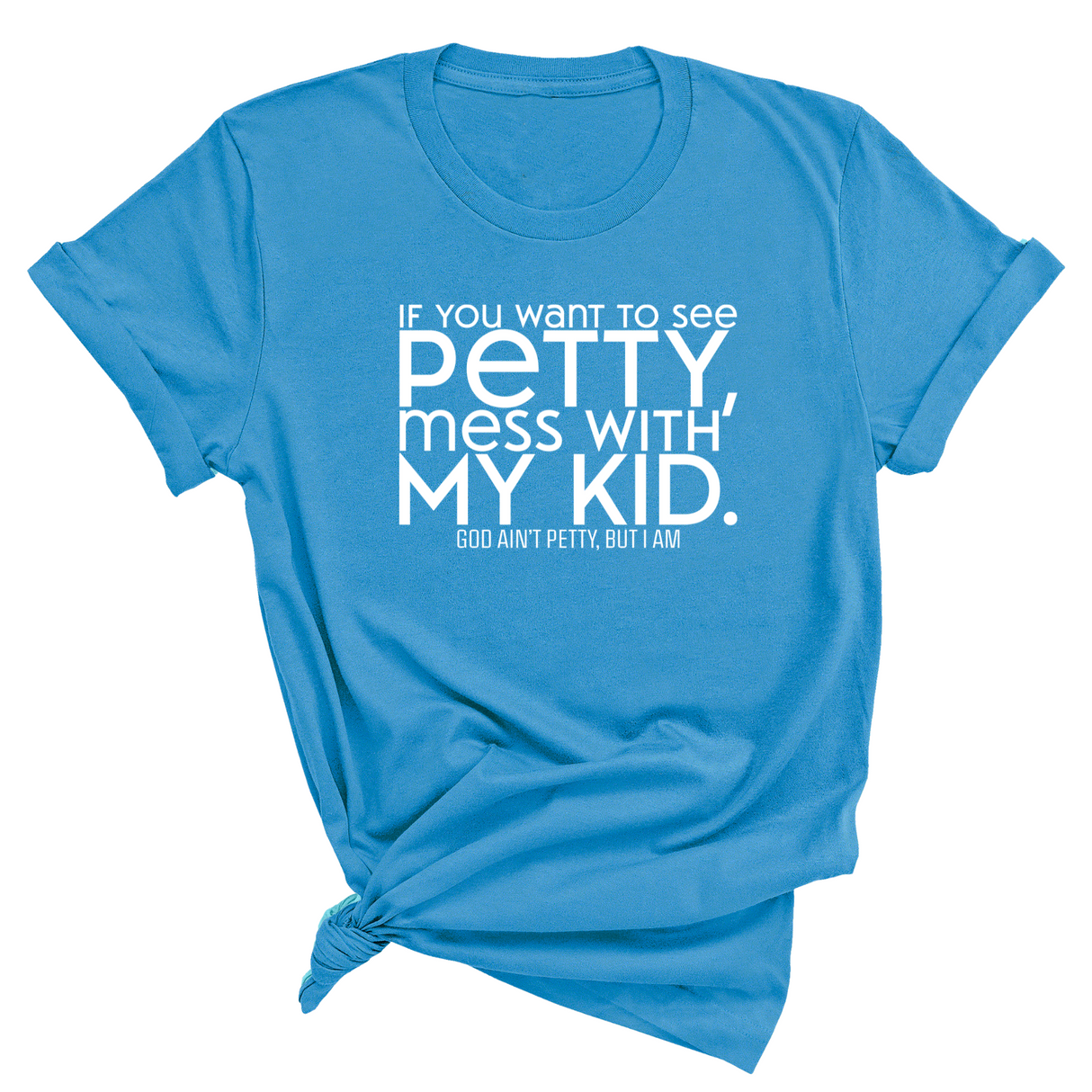 If you want to see Petty, Mess with my Kids Unisex Tee-T-Shirt-The Original God Ain't Petty But I Am
