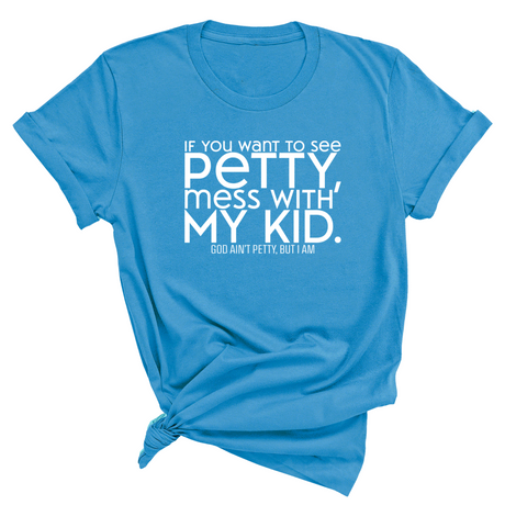 If you want to see Petty, Mess with my Kids Unisex Tee-T-Shirt-The Original God Ain't Petty But I Am