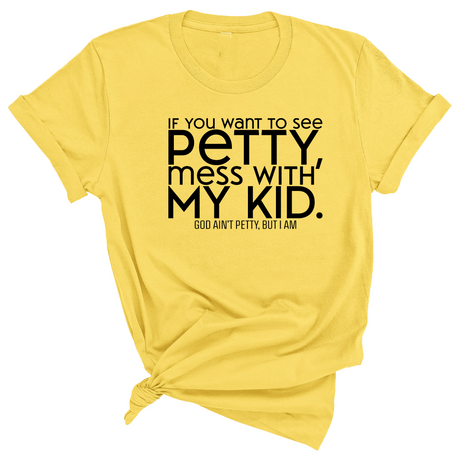 If you want to see Petty, Mess with my Kids Unisex Tee-T-Shirt-The Original God Ain't Petty But I Am