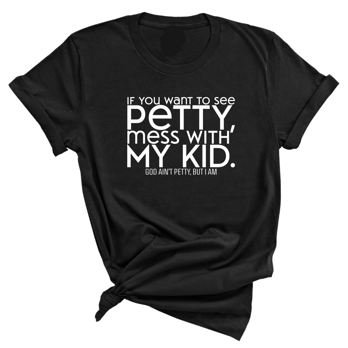 If you want to see Petty, Mess with my Kids Unisex Tee-T-Shirt-The Original God Ain't Petty But I Am
