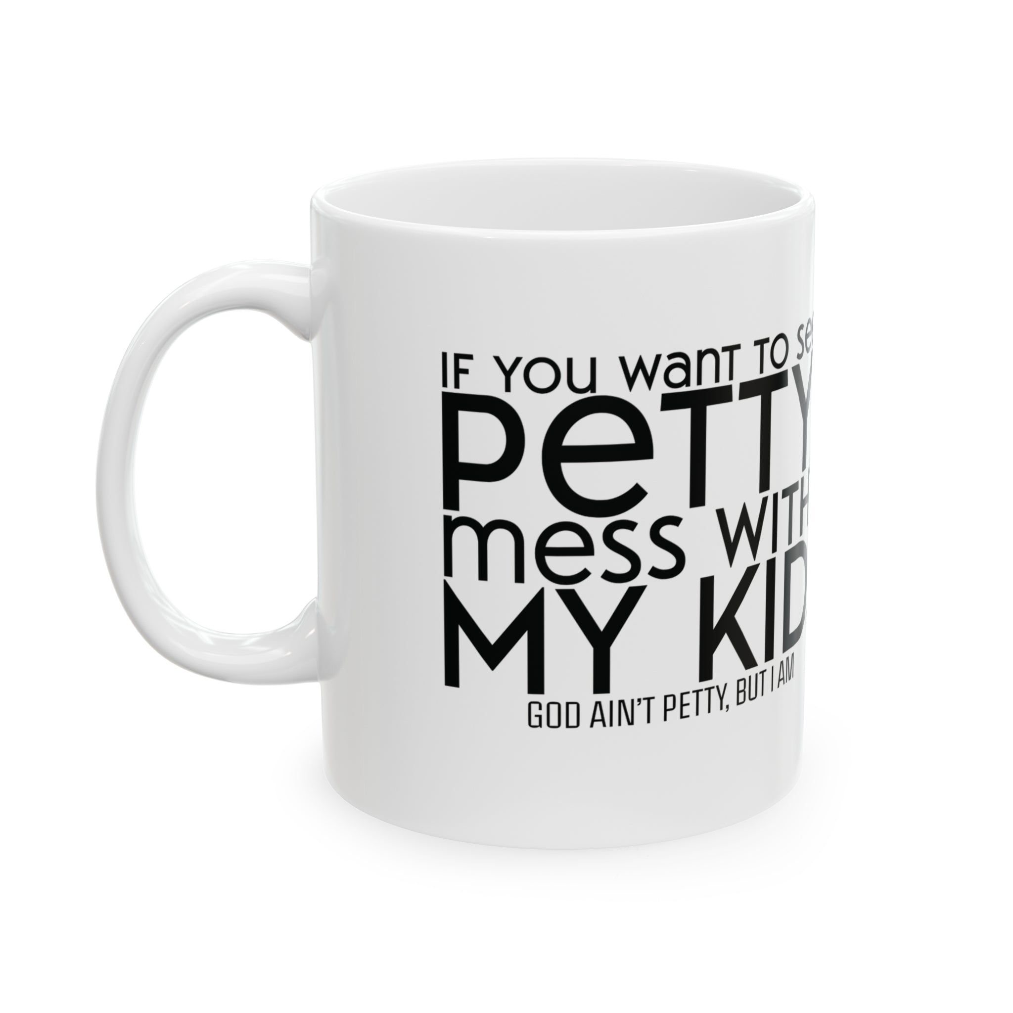 If you want to see petty, mess with my kids Mug 11oz (White & Black)-Mug-The Original God Ain't Petty But I Am
